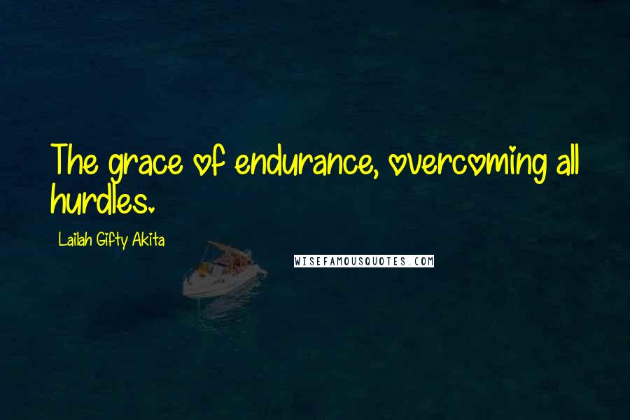 Lailah Gifty Akita Quotes: The grace of endurance, overcoming all hurdles.