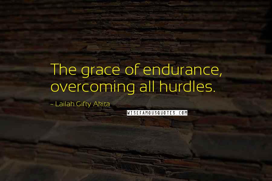 Lailah Gifty Akita Quotes: The grace of endurance, overcoming all hurdles.