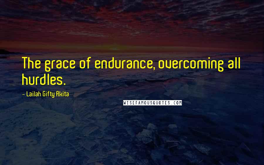 Lailah Gifty Akita Quotes: The grace of endurance, overcoming all hurdles.