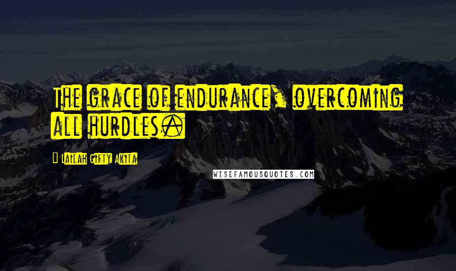 Lailah Gifty Akita Quotes: The grace of endurance, overcoming all hurdles.