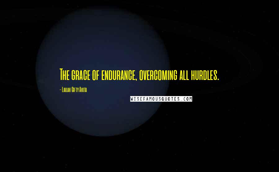 Lailah Gifty Akita Quotes: The grace of endurance, overcoming all hurdles.