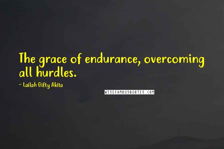 Lailah Gifty Akita Quotes: The grace of endurance, overcoming all hurdles.
