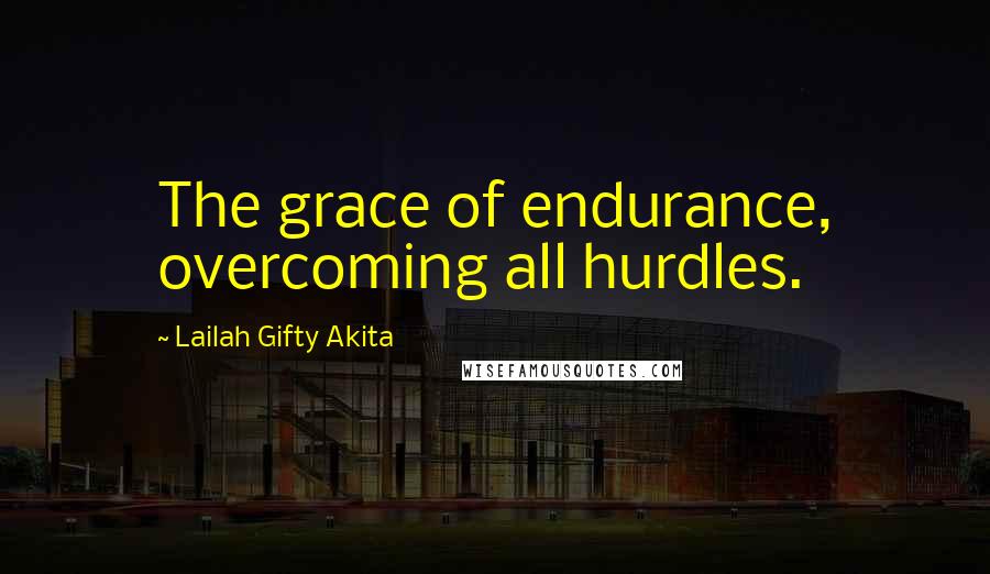 Lailah Gifty Akita Quotes: The grace of endurance, overcoming all hurdles.