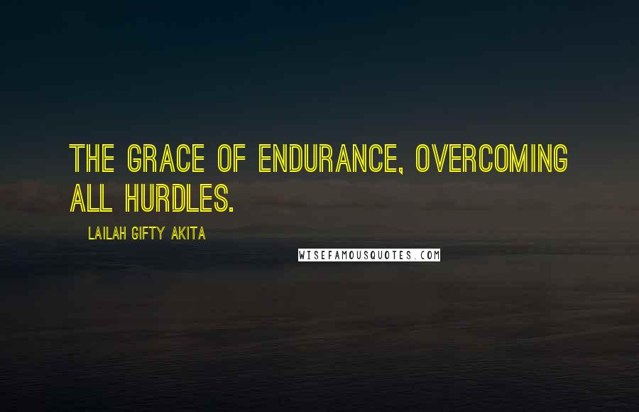 Lailah Gifty Akita Quotes: The grace of endurance, overcoming all hurdles.