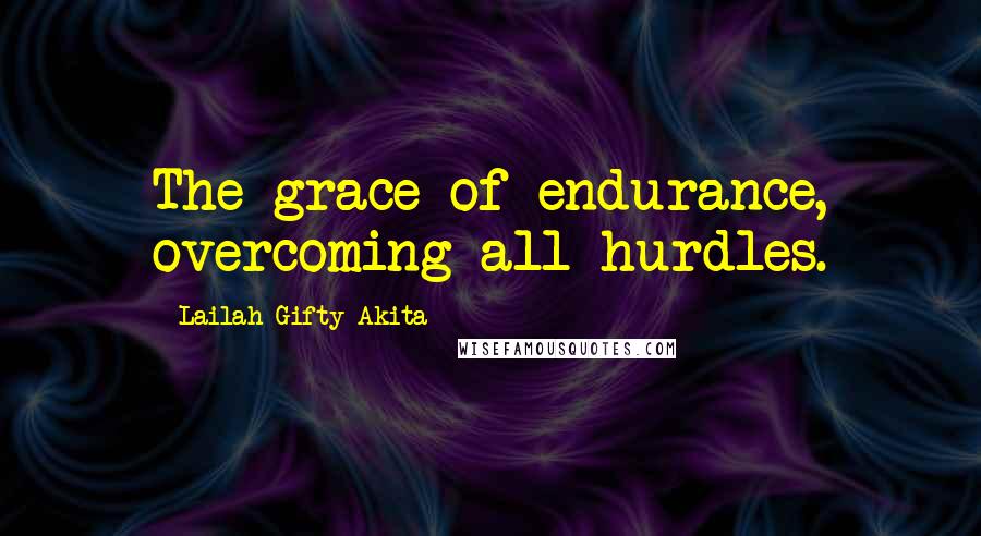 Lailah Gifty Akita Quotes: The grace of endurance, overcoming all hurdles.