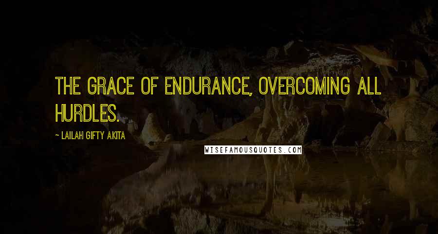 Lailah Gifty Akita Quotes: The grace of endurance, overcoming all hurdles.