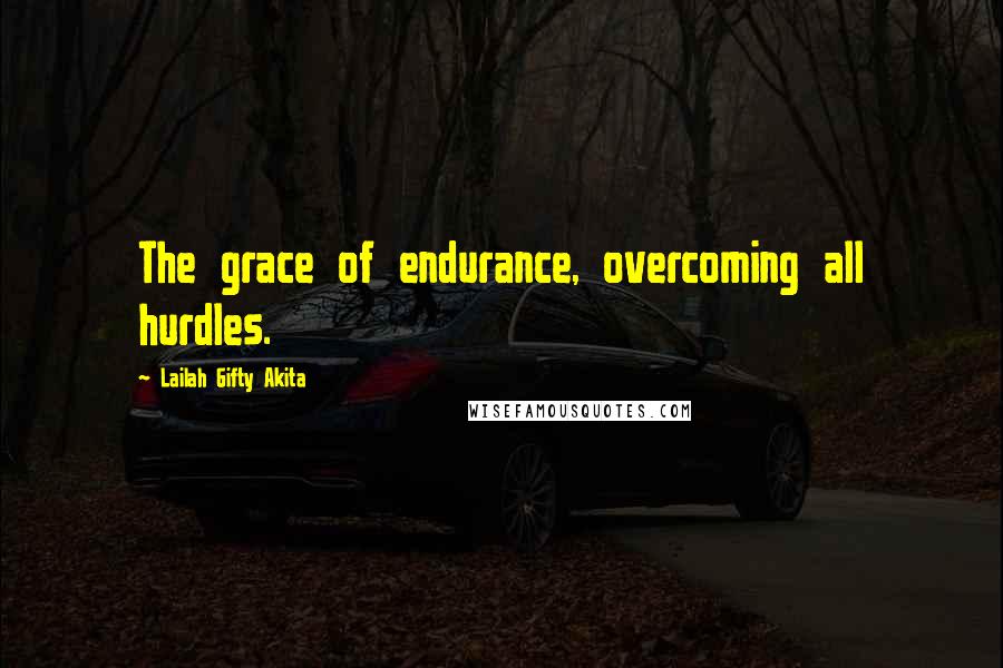 Lailah Gifty Akita Quotes: The grace of endurance, overcoming all hurdles.