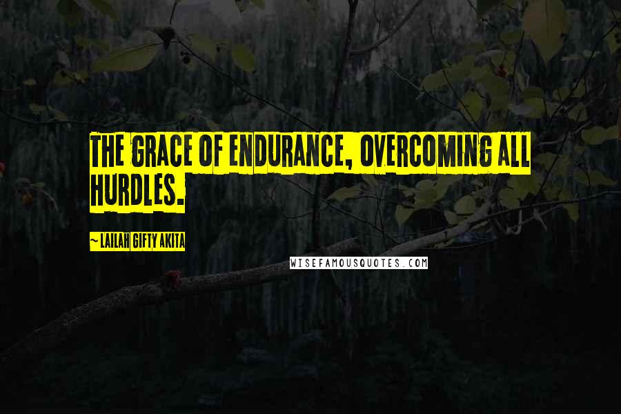 Lailah Gifty Akita Quotes: The grace of endurance, overcoming all hurdles.