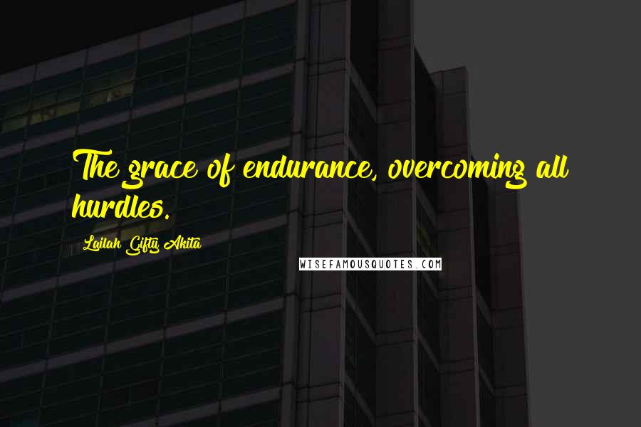 Lailah Gifty Akita Quotes: The grace of endurance, overcoming all hurdles.