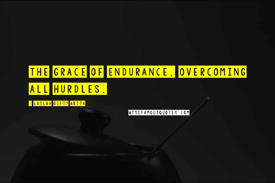 Lailah Gifty Akita Quotes: The grace of endurance, overcoming all hurdles.