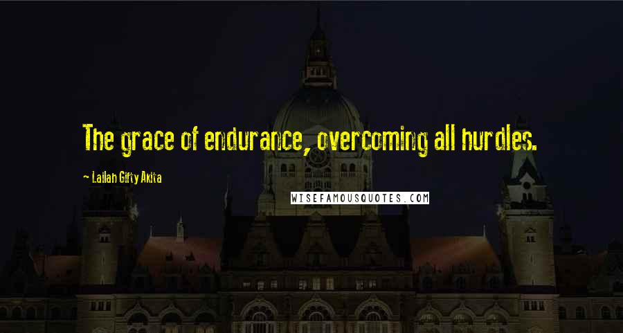 Lailah Gifty Akita Quotes: The grace of endurance, overcoming all hurdles.