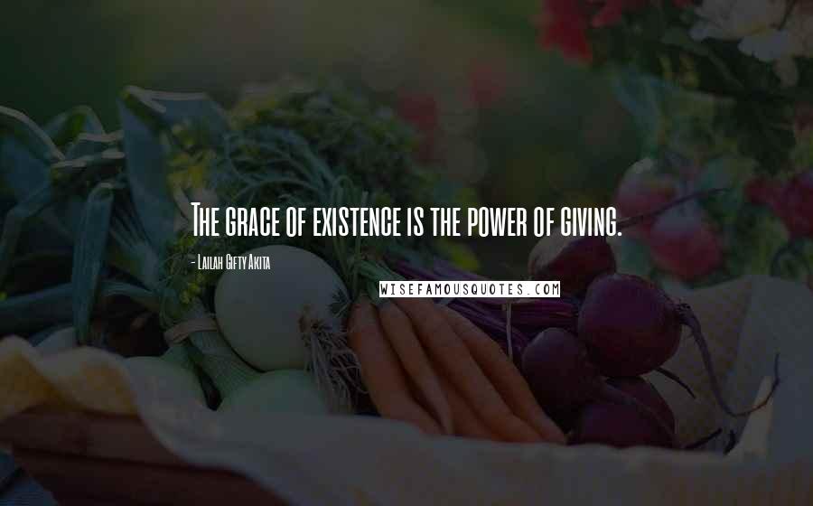 Lailah Gifty Akita Quotes: The grace of existence is the power of giving.