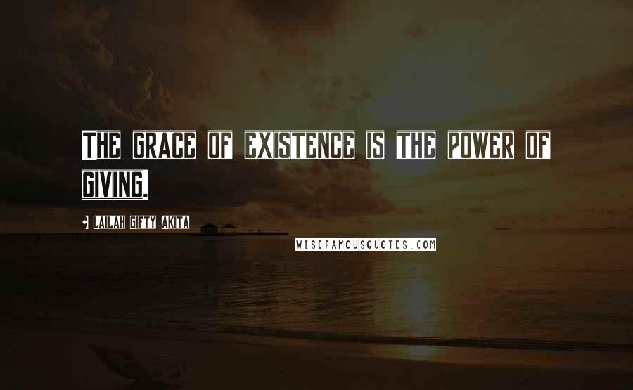 Lailah Gifty Akita Quotes: The grace of existence is the power of giving.