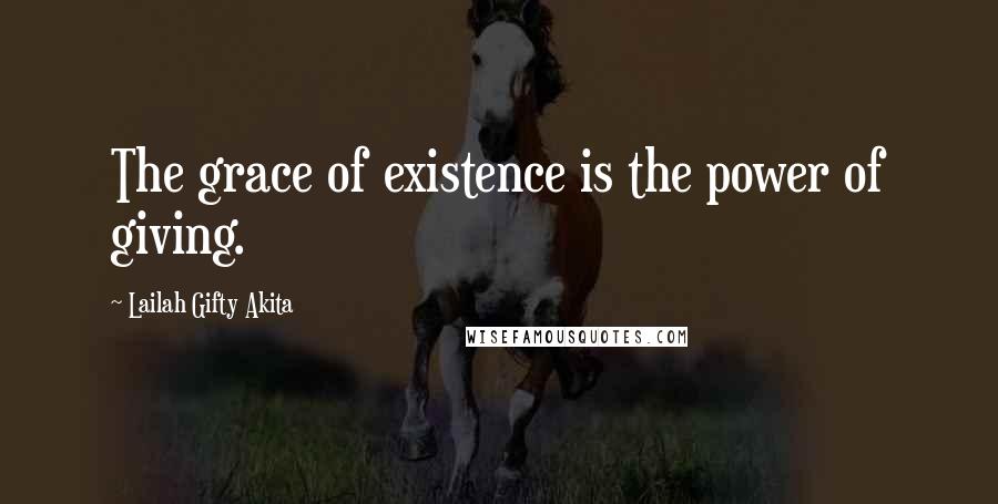 Lailah Gifty Akita Quotes: The grace of existence is the power of giving.