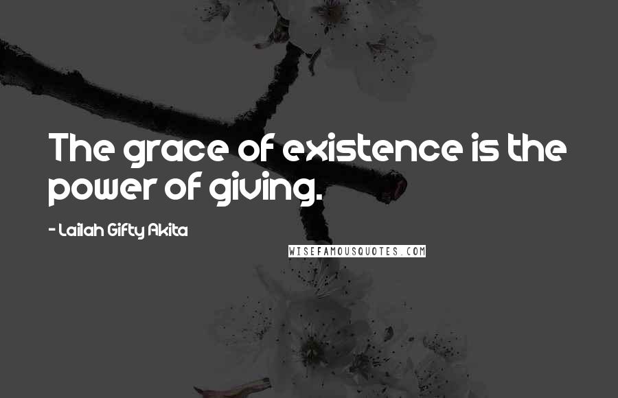 Lailah Gifty Akita Quotes: The grace of existence is the power of giving.