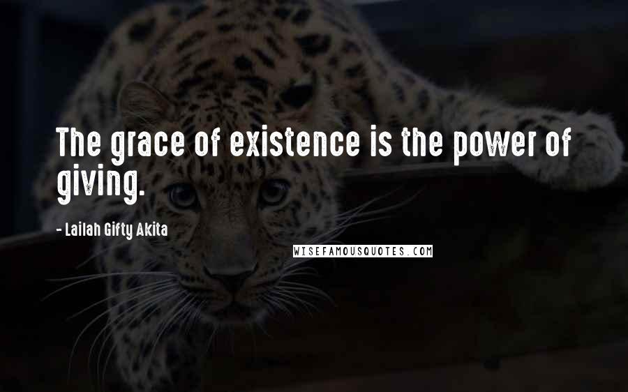 Lailah Gifty Akita Quotes: The grace of existence is the power of giving.