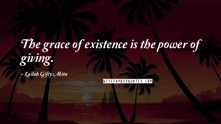 Lailah Gifty Akita Quotes: The grace of existence is the power of giving.