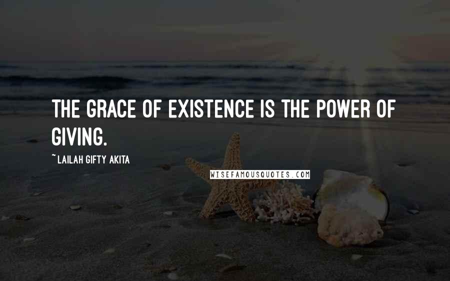 Lailah Gifty Akita Quotes: The grace of existence is the power of giving.