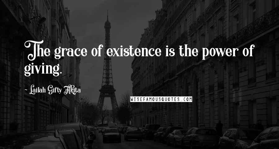 Lailah Gifty Akita Quotes: The grace of existence is the power of giving.