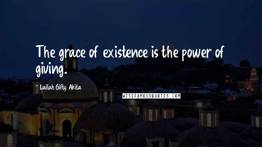 Lailah Gifty Akita Quotes: The grace of existence is the power of giving.