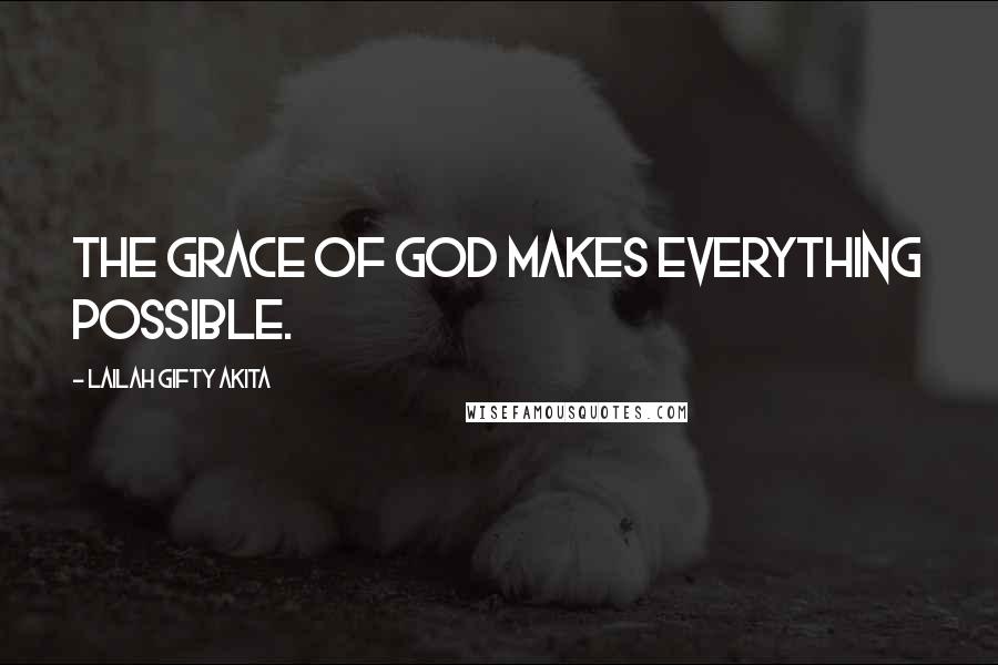 Lailah Gifty Akita Quotes: The grace of God makes everything possible.