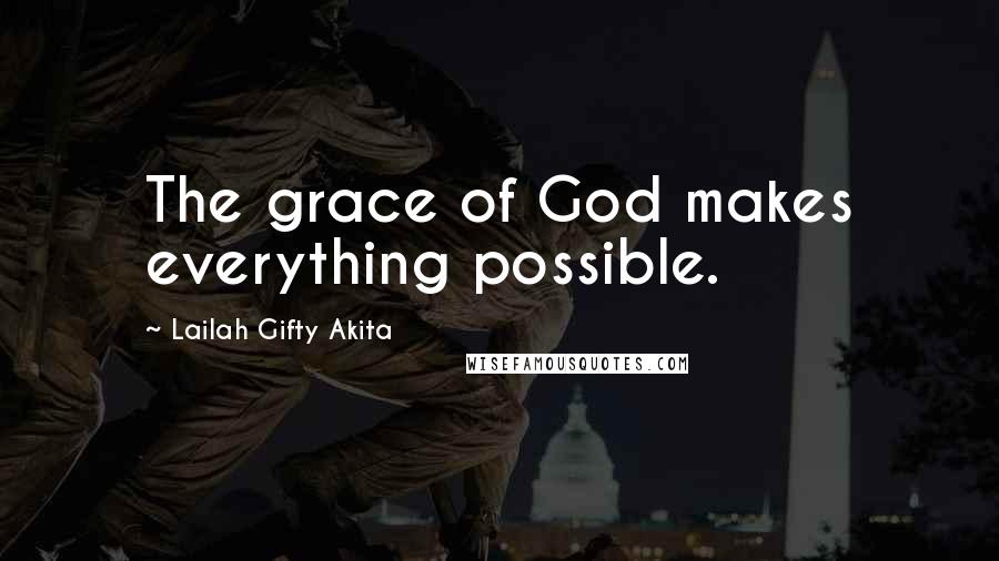 Lailah Gifty Akita Quotes: The grace of God makes everything possible.