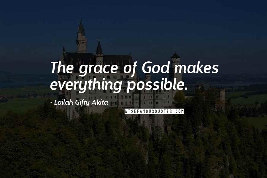 Lailah Gifty Akita Quotes: The grace of God makes everything possible.