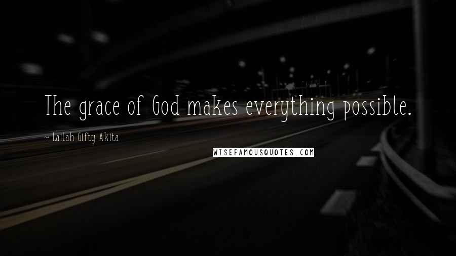 Lailah Gifty Akita Quotes: The grace of God makes everything possible.