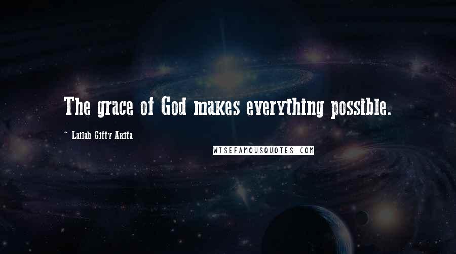 Lailah Gifty Akita Quotes: The grace of God makes everything possible.