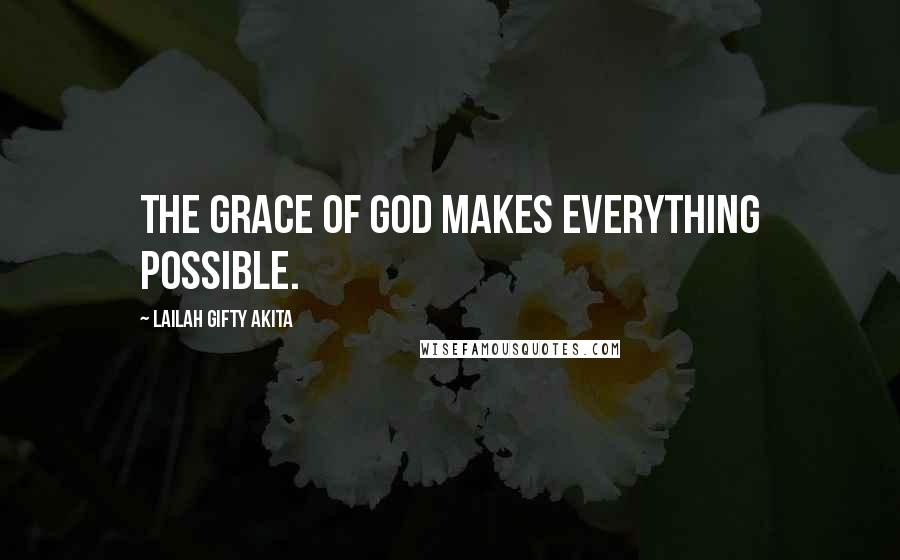 Lailah Gifty Akita Quotes: The grace of God makes everything possible.