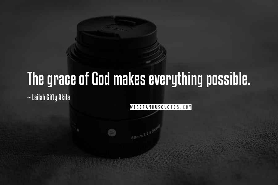 Lailah Gifty Akita Quotes: The grace of God makes everything possible.
