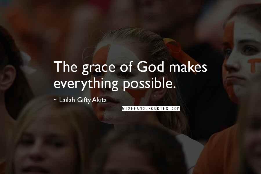 Lailah Gifty Akita Quotes: The grace of God makes everything possible.