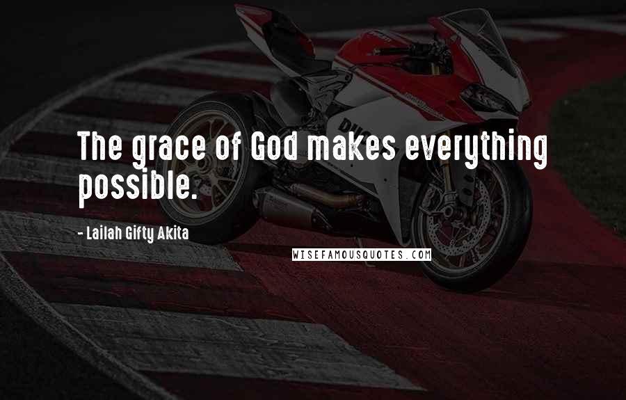 Lailah Gifty Akita Quotes: The grace of God makes everything possible.