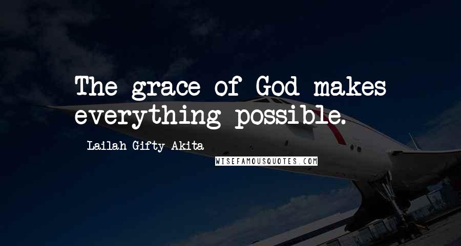 Lailah Gifty Akita Quotes: The grace of God makes everything possible.