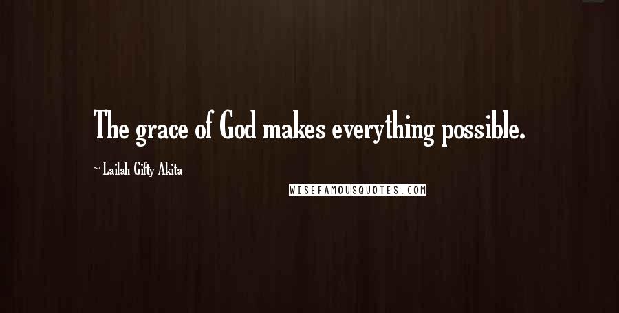 Lailah Gifty Akita Quotes: The grace of God makes everything possible.