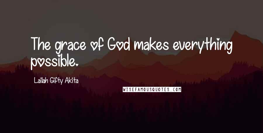 Lailah Gifty Akita Quotes: The grace of God makes everything possible.