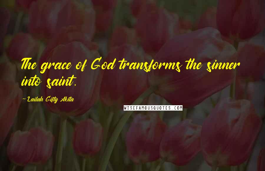 Lailah Gifty Akita Quotes: The grace of God transforms the sinner into saint.