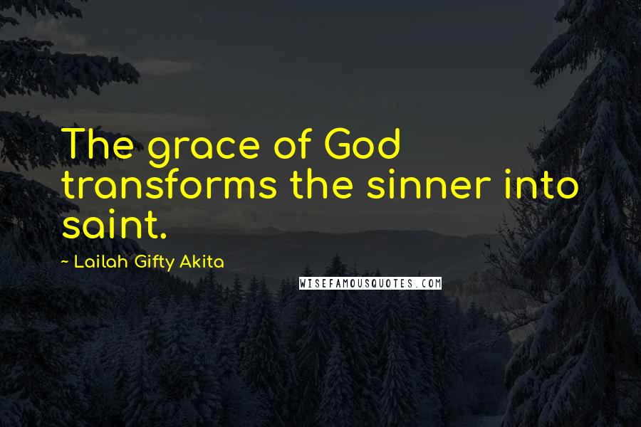 Lailah Gifty Akita Quotes: The grace of God transforms the sinner into saint.