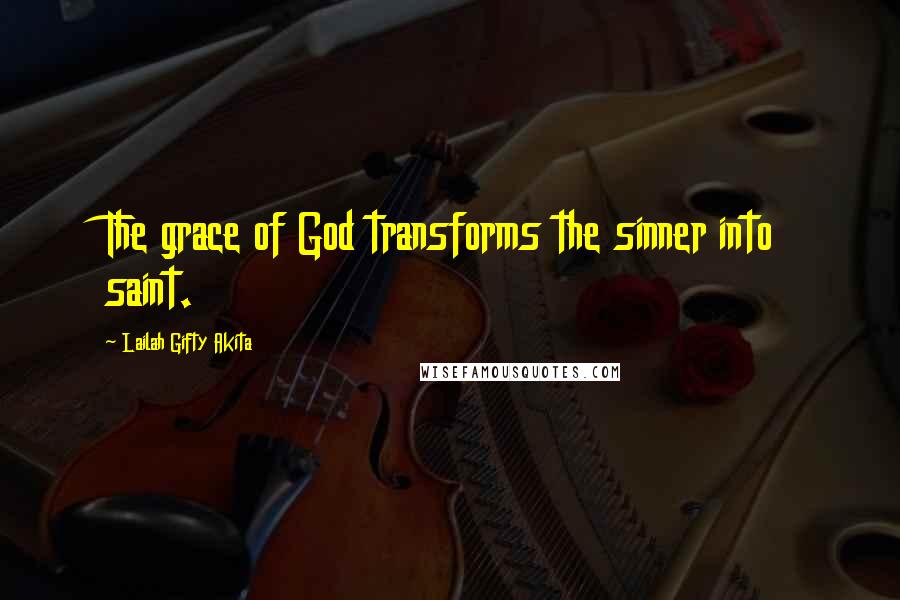 Lailah Gifty Akita Quotes: The grace of God transforms the sinner into saint.