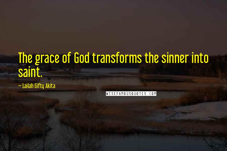 Lailah Gifty Akita Quotes: The grace of God transforms the sinner into saint.