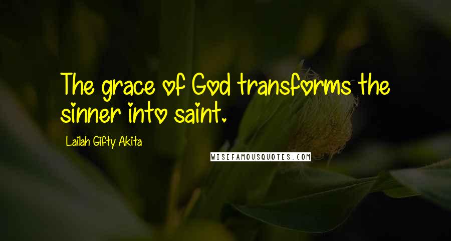 Lailah Gifty Akita Quotes: The grace of God transforms the sinner into saint.