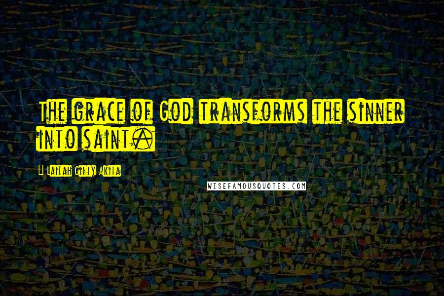 Lailah Gifty Akita Quotes: The grace of God transforms the sinner into saint.