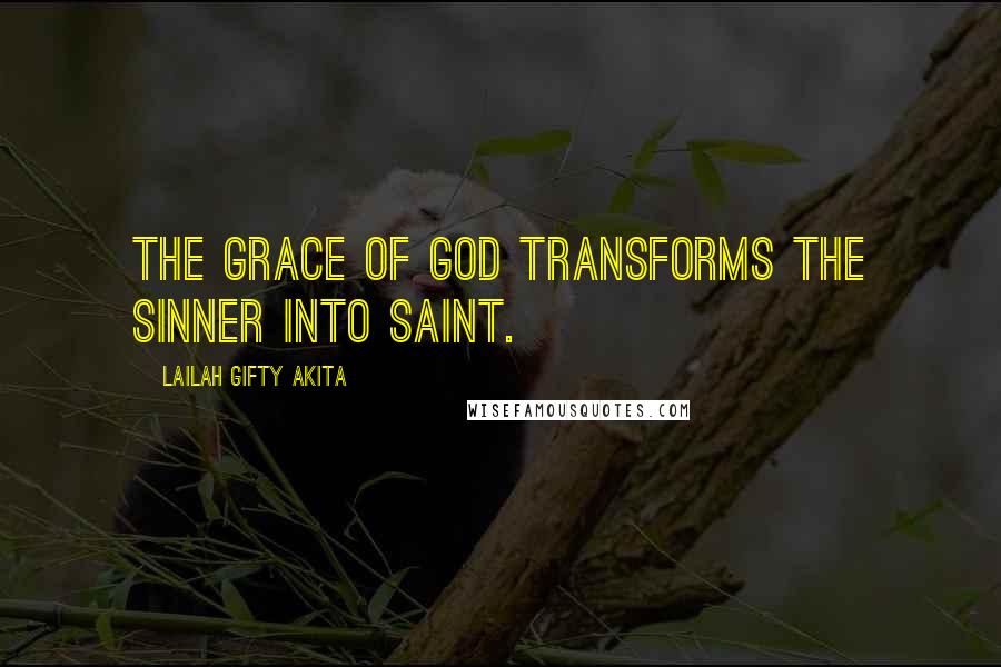 Lailah Gifty Akita Quotes: The grace of God transforms the sinner into saint.