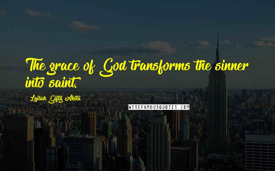 Lailah Gifty Akita Quotes: The grace of God transforms the sinner into saint.