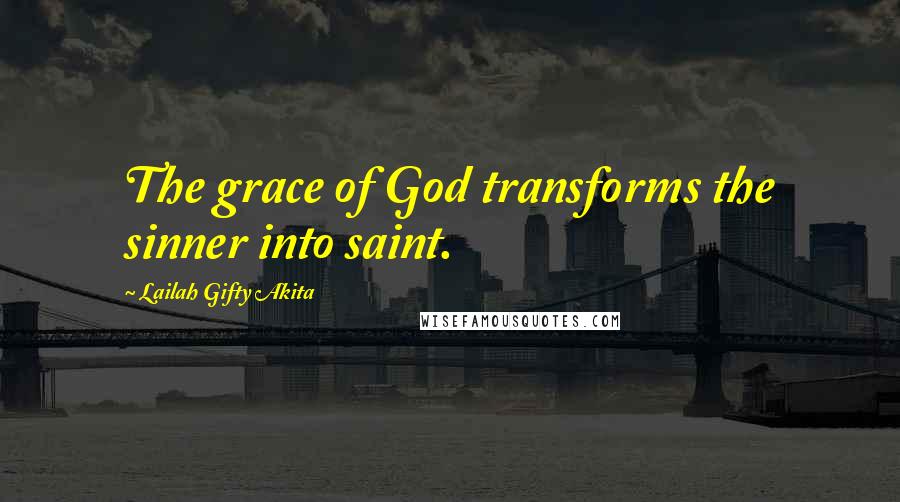 Lailah Gifty Akita Quotes: The grace of God transforms the sinner into saint.