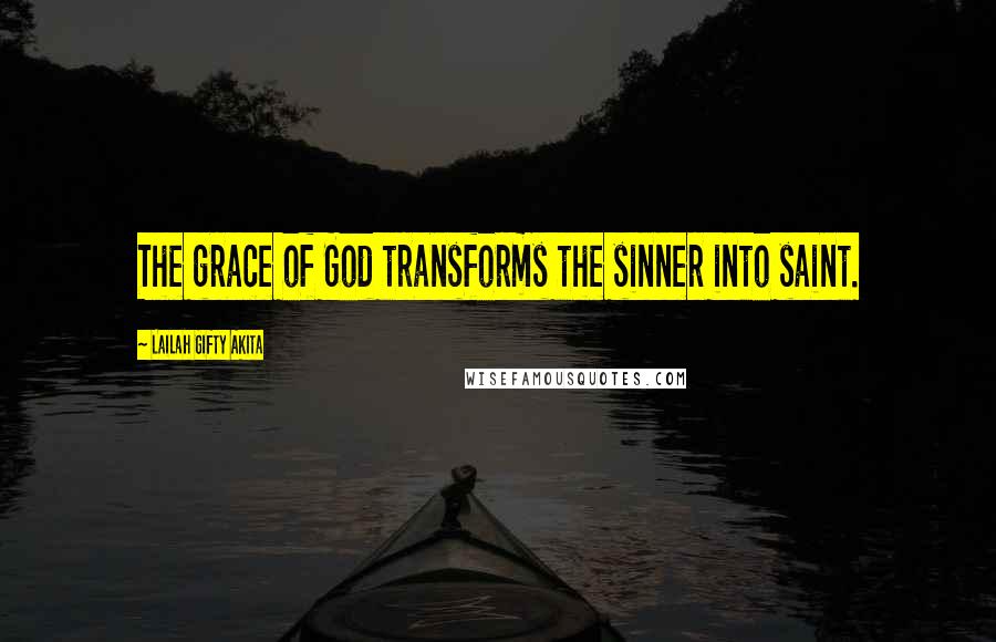 Lailah Gifty Akita Quotes: The grace of God transforms the sinner into saint.