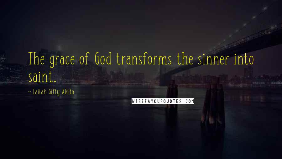 Lailah Gifty Akita Quotes: The grace of God transforms the sinner into saint.