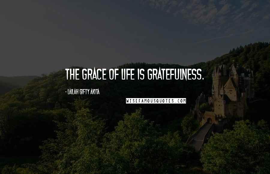 Lailah Gifty Akita Quotes: The grace of life is gratefulness.