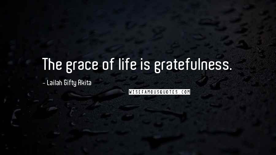 Lailah Gifty Akita Quotes: The grace of life is gratefulness.