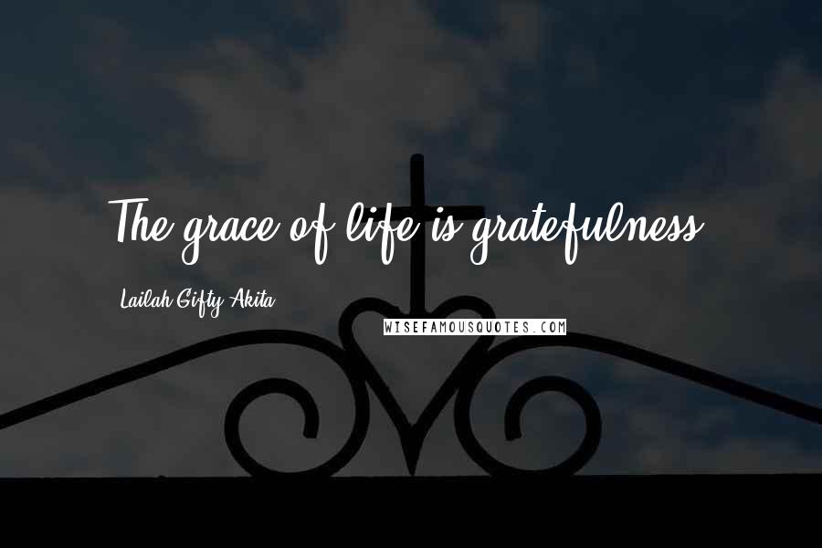 Lailah Gifty Akita Quotes: The grace of life is gratefulness.